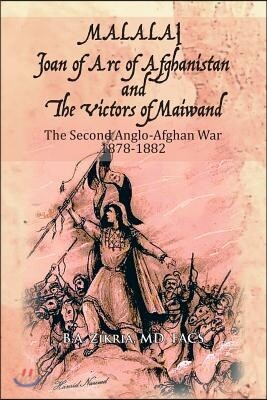 MALALAI Joan of Arc of Afghanistan and The Victors of Maiwand: The Second Anglo-Afghan War 1878-1882