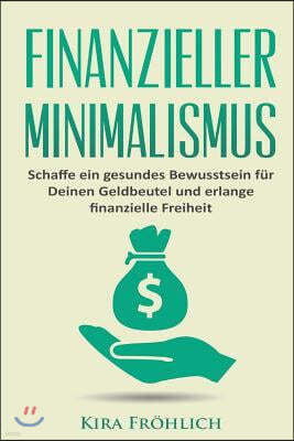 Finanzieller Minimalismus: Schaffe ein gesundes Bewusstsein f?r Deinen Geldbeutel und erlange finanzielle Freiheit