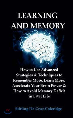 Learning and Memory: How to Use Advanced Strategies & Techniques to Remember More, Learn More, Accelerate Your Brain Power & How to Avoid M