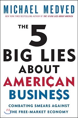 The 5 Big Lies About American Business: Combating Smears Against the Free-Market Economy