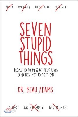 Seven Stupid Things People Do to Mess Up Their Lives: (and how not to do them)