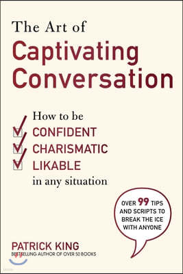 The Art of Captivating Conversation: How to Be Confident, Charismatic, and Likable in Any Situation