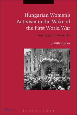 Hungarian Women's Activism in the Wake of the First World War: From Rights to Revanche