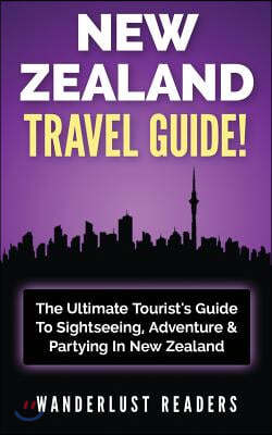 New Zealand Travel Guide: The Ultimate Tourist's Guide to Sightseeing, Adventure & Partying in New Zealand