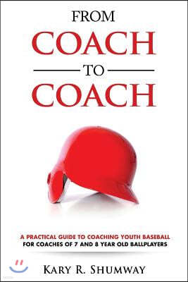 From Coach to Coach: A Practical Guide to Coaching Youth Baseball for Coaches of 7 and 8-year-old Ballplayers