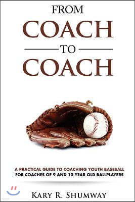 From Coach to Coach: A Practical Guide to Coaching Youth Baseball for Coaches of 9 and 10-Year-Old Ballplayers