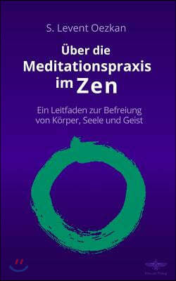 ?ber die Meditationspraxis im Zen: Ein Leitfaden zur Befreiung von K?rper, Seele und Geist