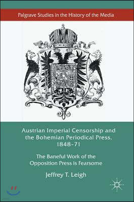 Austrian Imperial Censorship and the Bohemian Periodical Press, 1848-71: The Baneful Work of the Opposition Press Is Fearsome