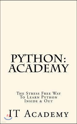 Python: Academy - The Stress Free Way To Learning Python Inside & Out - Beginner