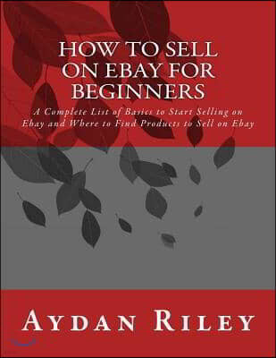 How to Sell on Ebay for Beginners: A Complete List of Basics to Start Selling on Ebay and Where to Find Products to Sell on Ebay