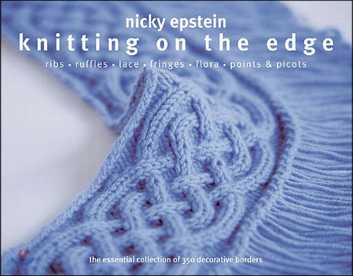 Knitting on the Edge: Ribs, Ruffles, Lace, Fringes, Flora, Points & Picots: The Essential Collection of 350 Decorative Borders