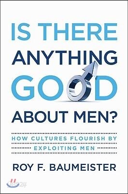 Is There Anything Good about Men?: How Cultures Flourish by Exploiting Men
