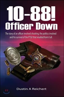 10-88! Officer Down!: The story of an officer involved shooting, the politics involved and his survival of the PTSD that resulted from it al