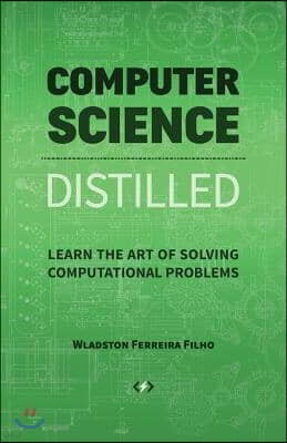 Computer Science Distilled: Learn the Art of Solving Computational Problems