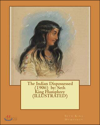 The Indian Dispossessed (1906) by: Seth King Humphrey (ILLUSTRATED)