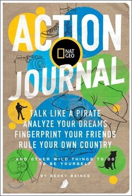 Nat Geo Action Journal: Talk Like a Pirate, Analyze Your Dreams, Fingerprint Your Friends, Rule Your Own Country, and Other Wild Things to Do