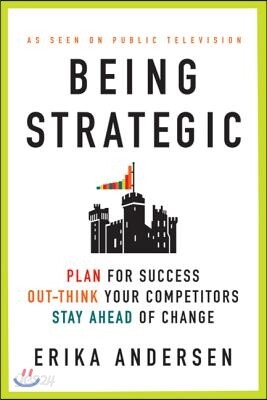 Being Strategic: Plan for Success; Out-Think Your Competitors; Stay Ahead of Change