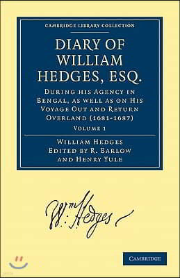 Diary of William Hedges, Esq. (Afterwards Sir William Hedges), During his Agency in Bengal, as well as on His Voyage Out and Return Overland (1681?1687)