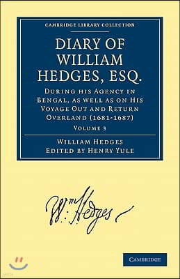 Diary of William Hedges, Esq. (Afterwards Sir William Hedges), During his Agency in Bengal, as well as on His Voyage Out and Return Overland (1681?1687)