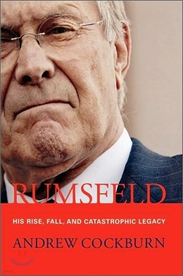 Rumsfeld: His Rise, Fall, and Catastrophic Legacy