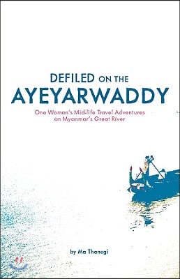 Defiled on the Ayeyarwaddy: One Woman's Mid-Life Travel Adventures on Myanmar's Great River