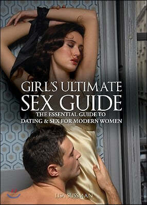 Girl's Ultimate Sex Guide: The Essential Guide to Dating and Sex for Modern Women