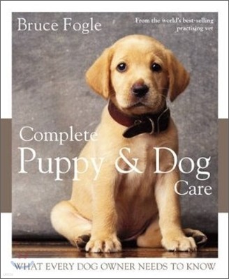 Complete Puppy and Dog Care : What Every Dog Owner Needs to Know