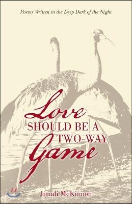 Love Should Be a Two-Way Game: Poems Written in the Deep Dark of the Night