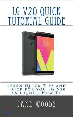 LG V20 Phone Quick Tutorial Guide: Learn Quick Tips and Trick for you LG V20 and quick How To