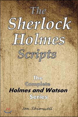 The Sherlock Holmes Scripts: The Complete Holmes and Watson Series