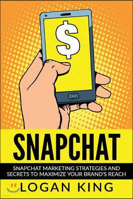 Snapchat: Snapchat Marketing Strategies and Secrets to Maximize Your Brand Reach