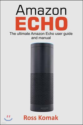 Amazon Echo: The Ultimate Amazon Echo User Guide and Manual