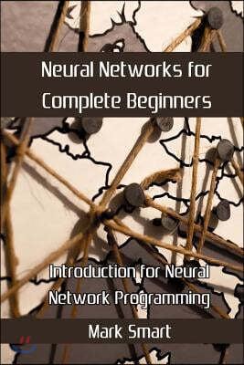 Neural Networks for Complete Beginners: Introduction for Neural Network Programming