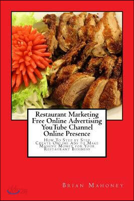 Restaurant Marketing Free Online Advertising YouTube Channel Online Presence: How To Step by Step Create Online Ads to Make Massive Money for Your Res