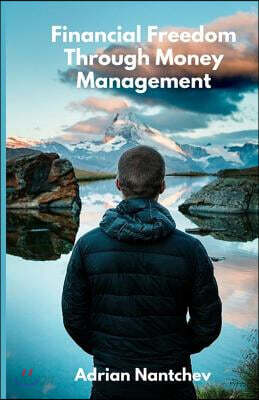 Financial Freedom Through Money Management: The 3 Step Scientific Approach to Becoming Financially Free