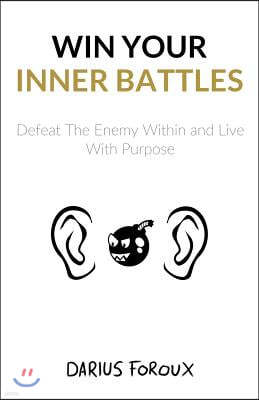 Win Your Inner Battles: Defeat The Enemy Within and Live With Purpose