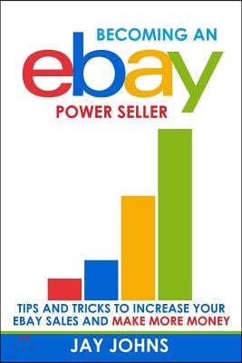 Becoming an eBay Power Seller: Tips and Tricks to Increase Your eBay Sales and Make More Money