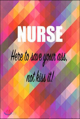 Nurse; Here to Save Your Ass Not Kiss It: Nurse Notebook, 150 Lined Pages