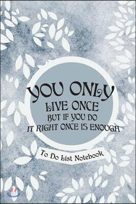 You Only Live Once But If You Do It Right Once Is Enough- To Do List Notebook: Daily Planner and Day Organizer To Do List