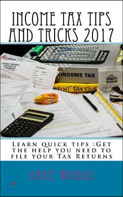 Income Tax Tips and Tricks 2017: Learn quick tips: Get the help you need to file your Tax Returns