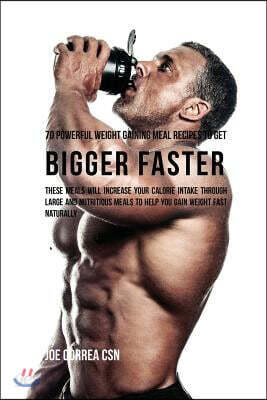 70 Powerful Weight Gaining Meal Recipes to Get Bigger Faster: These Meals Will Increase Your Calorie Intake through Large and Nutritious Meals to Help