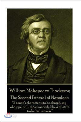 William Makepeace Thackeray - The Second Funeral of Napoleon: "If a man's character is to be abused, say what you will, there's nobody like a relative