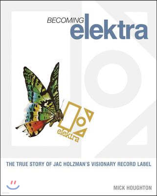 Becoming Elektra: The True Story of Jac Holzman's Visionary Record Label