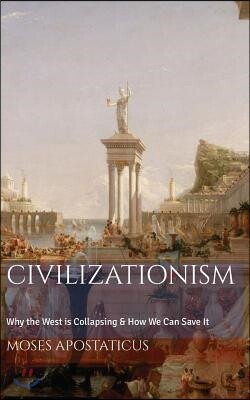 Civilizationism: Why the West is Collapsing & How We Can Save It
