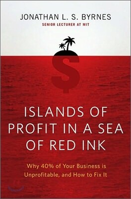Islands of Profit in a Sea of Red Ink: Why 40 Percent of Your Business Is Unprofitable and How to Fix It