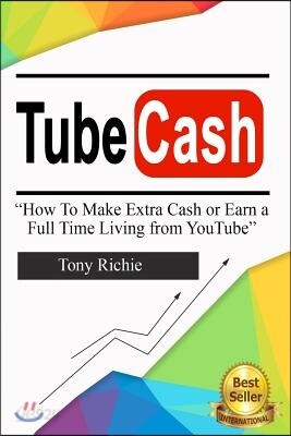 Tube Cash: How to Make Extra Cash or Earn a Full Time Living from Youtube