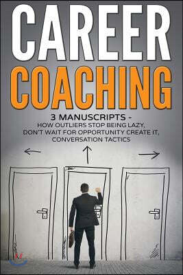 Career Coaching: 3 manuscripts - how outliers stop being lazy, don't wait for opportunity create it, conversation tactics