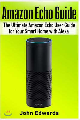 Amazon Echo Guide: The Ultimate Amazon Echo User Guide for Your Smart Home with Alexa (2017 updated user guide, Echo Manual, with latest