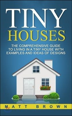 Tiny Houses: The Comprehensive Guide to Living in a Tiny House with Examples and Ideas of Designs