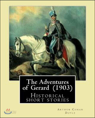 The Adventures of Gerard (1903) By: Arthur Conan Doyle: The Adventures of Gerard is a compilation of short stories that Sir Arthur Conan Doyle wrote r